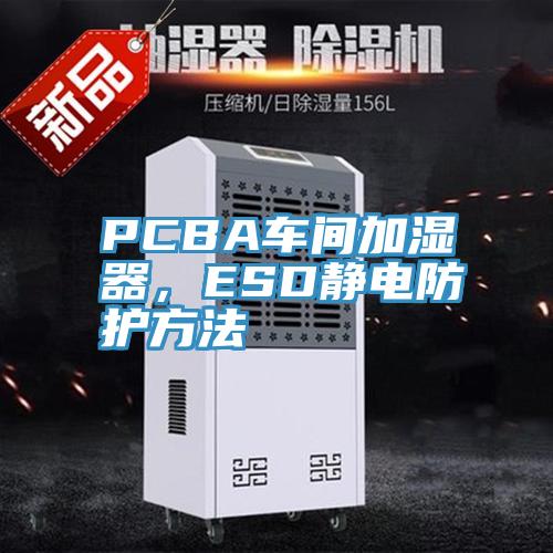 PCBA車間加濕器，ESD靜電防護(hù)方法