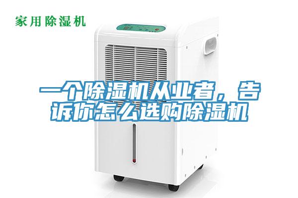 一個除濕機從業(yè)者，告訴你怎么選購除濕機
