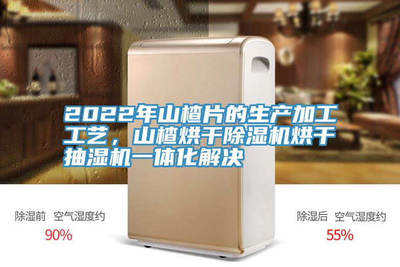 2022年山楂片的生產(chǎn)加工工藝，山楂烘干除濕機(jī)烘干抽濕機(jī)一體化解決