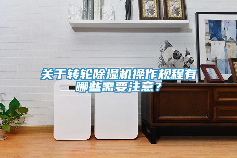 關(guān)于轉(zhuǎn)輪除濕機操作規(guī)程有哪些需要注意？