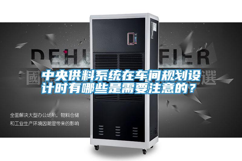 中央供料系統(tǒng)在車間規(guī)劃設計時有哪些是需要注意的？