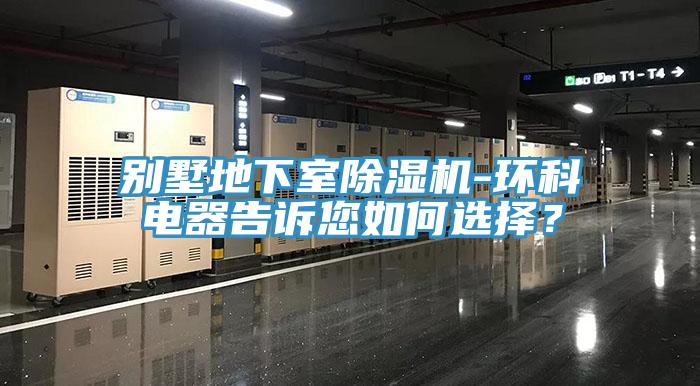 別墅地下室除濕機(jī)-環(huán)科電器告訴您如何選擇？