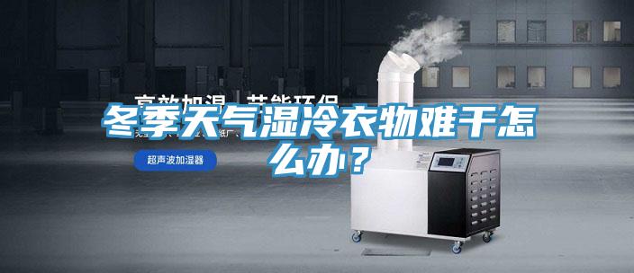 冬季天氣濕冷衣物難干怎么辦？
