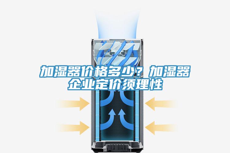 加濕器價格多少？加濕器企業(yè)定價須理性