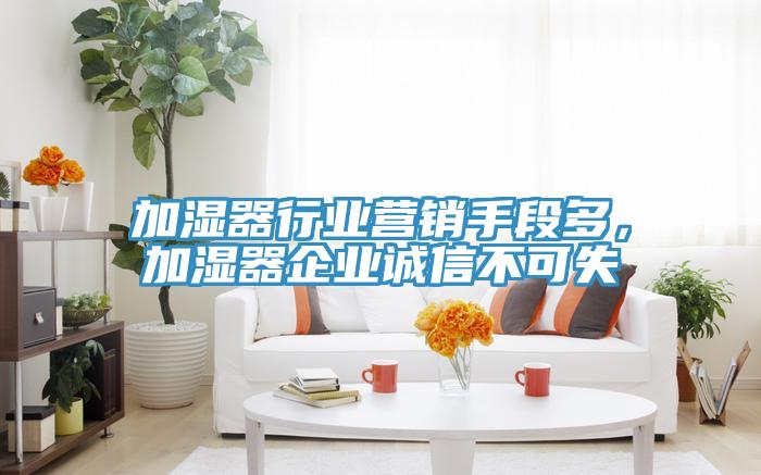 加濕器行業(yè)營銷手段多，加濕器企業(yè)誠信不可失