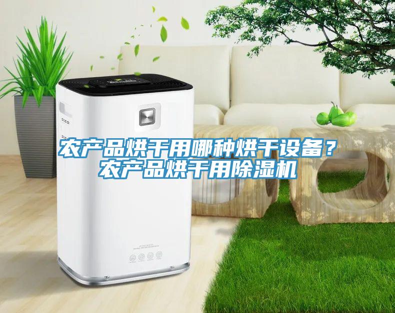 農(nóng)產(chǎn)品烘干用哪種烘干設(shè)備？農(nóng)產(chǎn)品烘干用除濕機(jī)