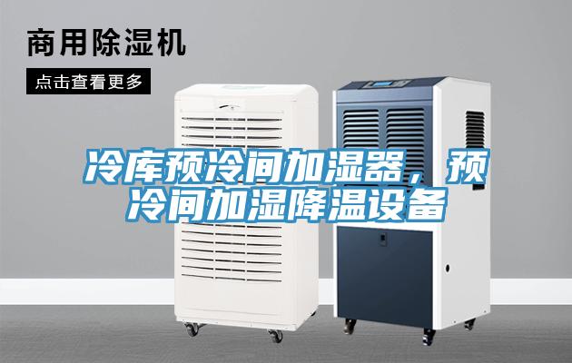 冷庫預(yù)冷間加濕器，預(yù)冷間加濕降溫設(shè)備