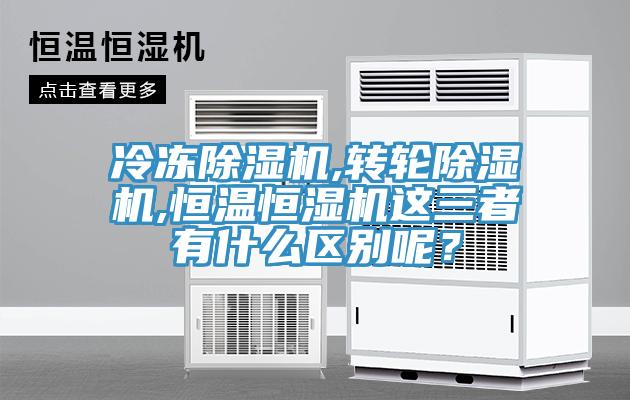 冷凍除濕機(jī),轉(zhuǎn)輪除濕機(jī),恒溫恒濕機(jī)這三者有什么區(qū)別呢？