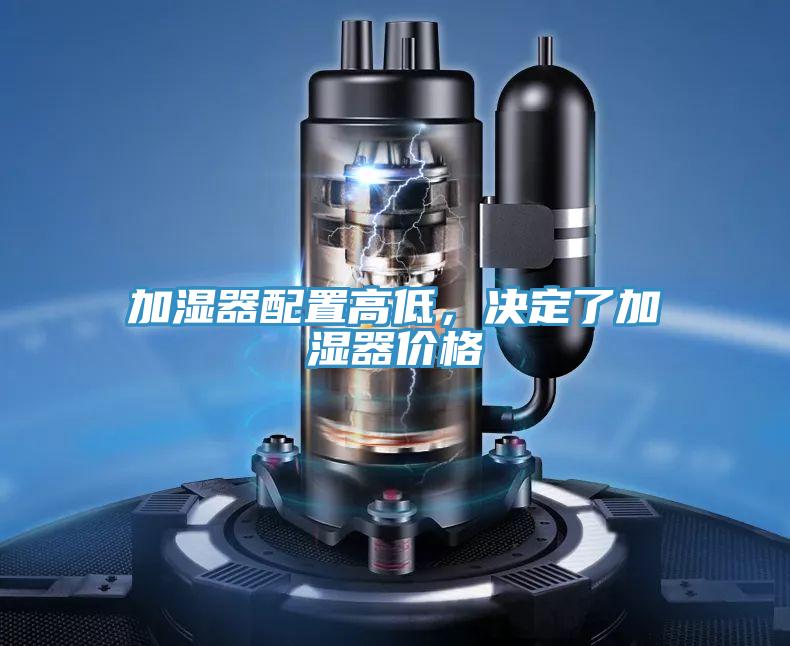加濕器配置高低，決定了加濕器價(jià)格