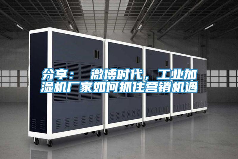 分享： 微博時代，工業(yè)加濕機廠家如何抓住營銷機遇