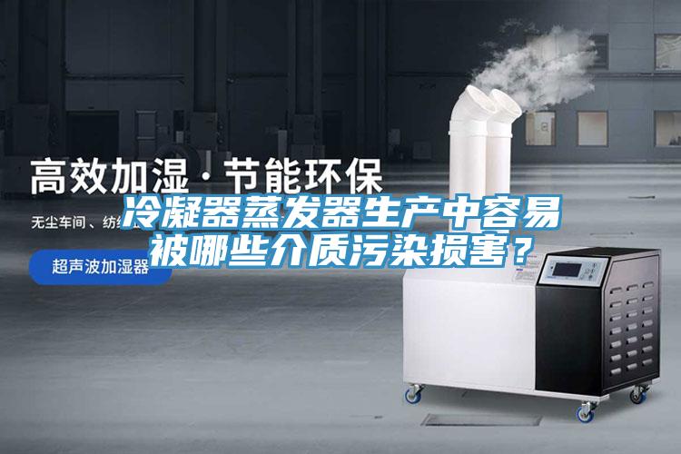 冷凝器蒸發(fā)器生產(chǎn)中容易被哪些介質(zhì)污染損害？