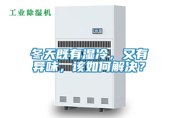 冬天既有濕冷，又有異味，該如何解決？