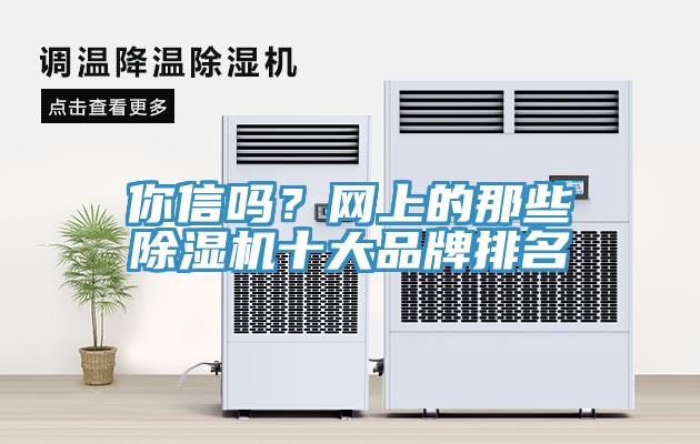 你信嗎？網(wǎng)上的那些除濕機(jī)十大品牌排名