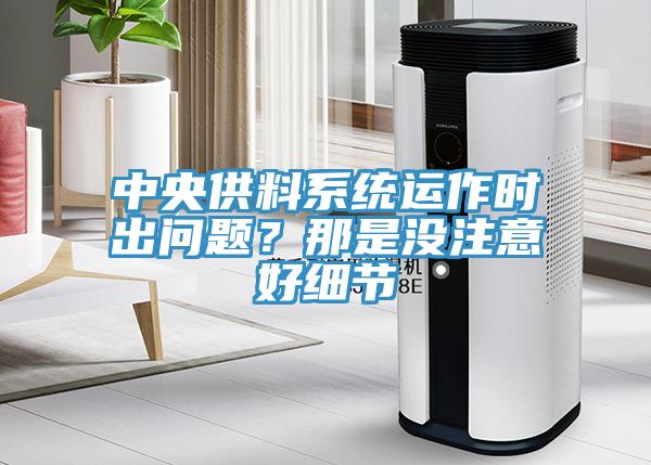中央供料系統(tǒng)運作時出問題？那是沒注意好細節(jié)