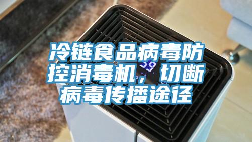 冷鏈?zhǔn)称凡《痉揽叵緳C(jī)，切斷病毒傳播途徑