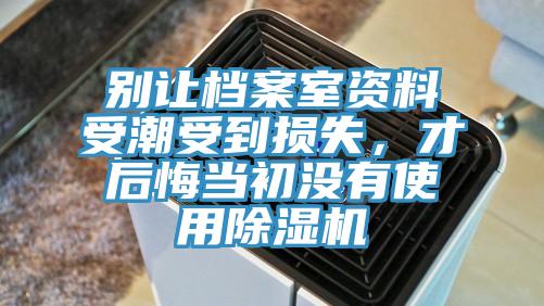 別讓檔案室資料受潮受到損失，才后悔當(dāng)初沒有使用除濕機(jī)