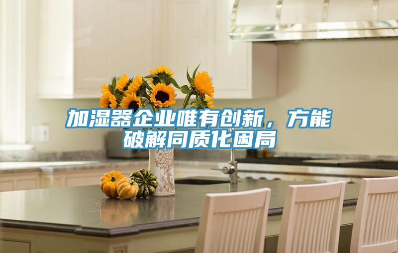 加濕器企業(yè)唯有創(chuàng)新，方能破解同質(zhì)化困局