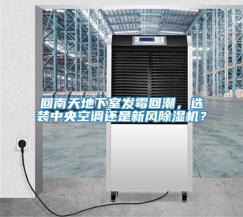 回南天地下室發(fā)霉回潮，選裝中央空調(diào)還是新風(fēng)除濕機(jī)？