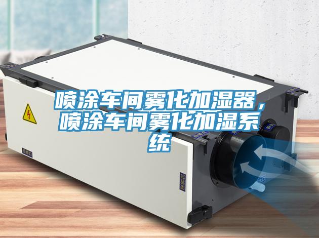 噴涂車(chē)間霧化加濕器，噴涂車(chē)間霧化加濕系統(tǒng)