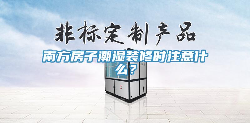 南方房子潮濕裝修時注意什么？