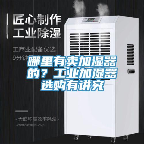 哪里有賣(mài)加濕器的？工業(yè)加濕器選購(gòu)有講究