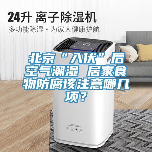 北京“入伏”后空氣潮濕 居家食物防腐該注意哪幾項(xiàng)？