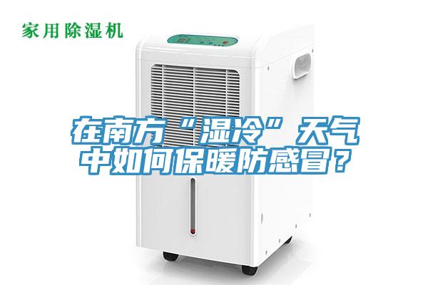在南方“濕冷”天氣中如何保暖防感冒？