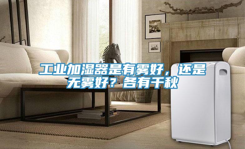工業(yè)加濕器是有霧好，還是無霧好？各有千秋