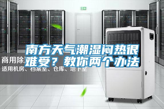 南方天氣潮濕悶熱很難受？教你兩個辦法