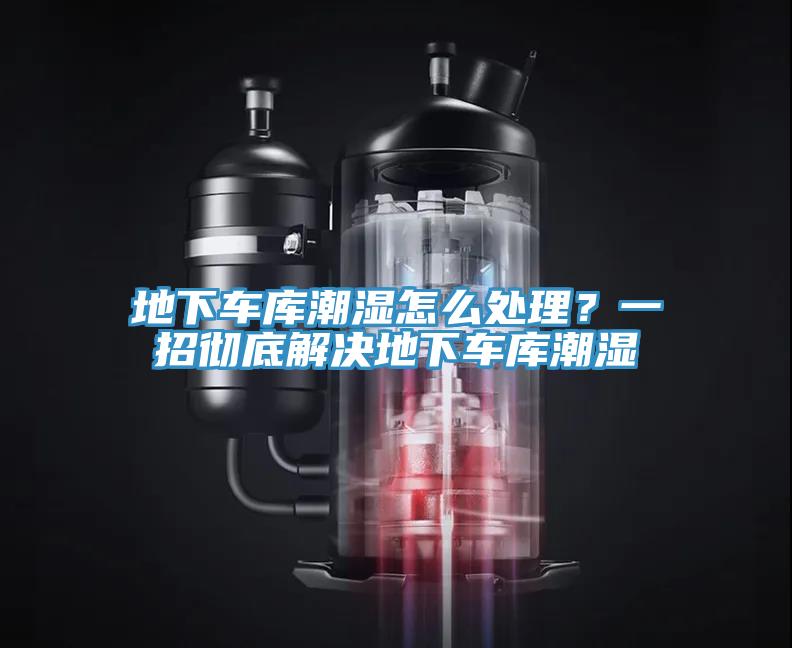地下車庫潮濕怎么處理？一招徹底解決地下車庫潮濕