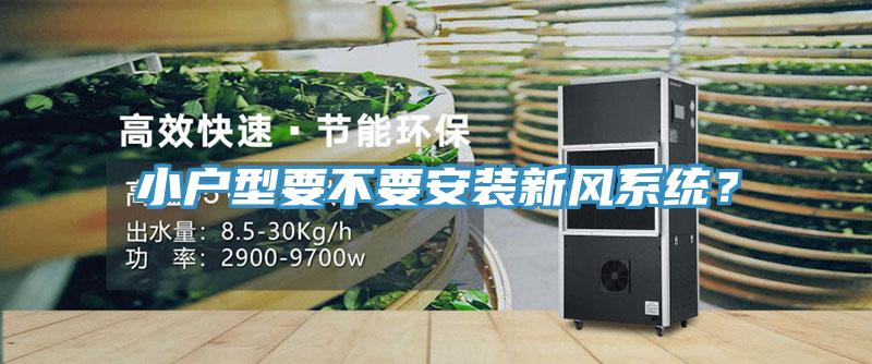 小戶型要不要安裝新風(fēng)系統(tǒng)？