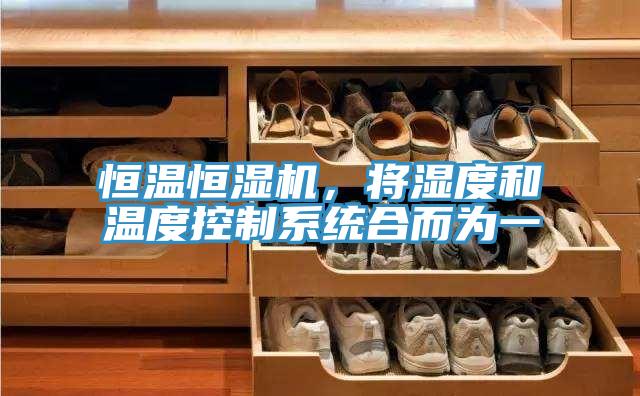 恒溫恒濕機(jī)，將濕度和溫度控制系統(tǒng)合而為一