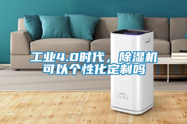 工業(yè)4.0時(shí)代，除濕機(jī)可以個(gè)性化定制嗎