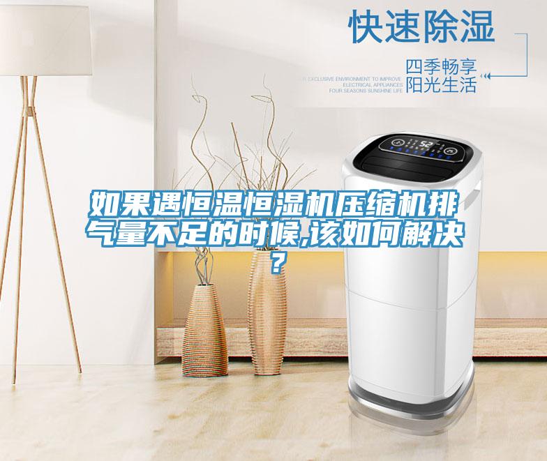 如果遇恒溫恒濕機(jī)壓縮機(jī)排氣量不足的時(shí)候,該如何解決？