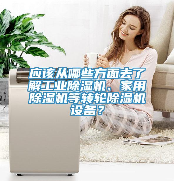 應(yīng)該從哪些方面去了解工業(yè)除濕機(jī)、家用除濕機(jī)等轉(zhuǎn)輪除濕機(jī)設(shè)備？