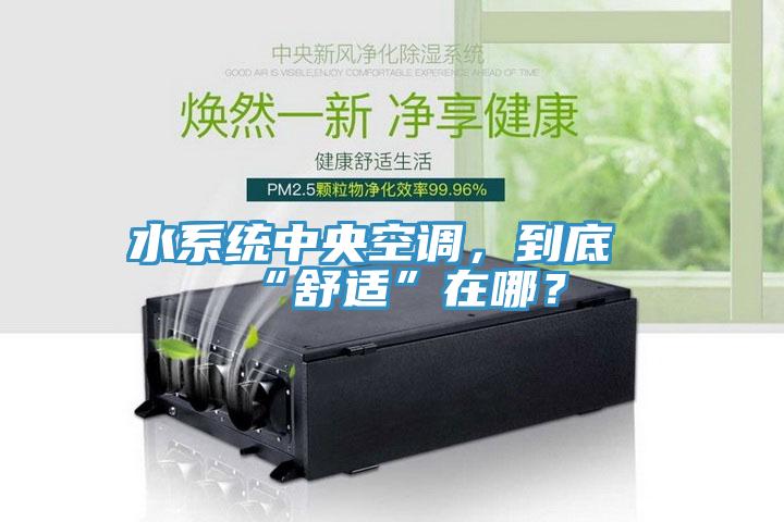 水系統(tǒng)中央空調(diào)，到底“舒適”在哪？