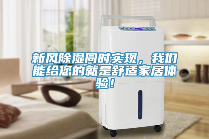 新風(fēng)除濕同時實現(xiàn)，我們能給您的就是舒適家居體驗！