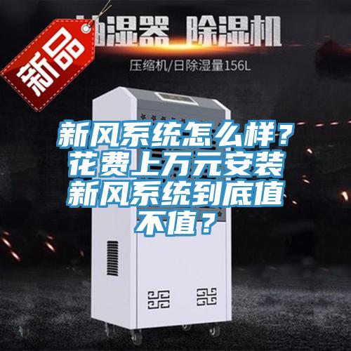 新風(fēng)系統(tǒng)怎么樣？花費(fèi)上萬元安裝新風(fēng)系統(tǒng)到底值不值？