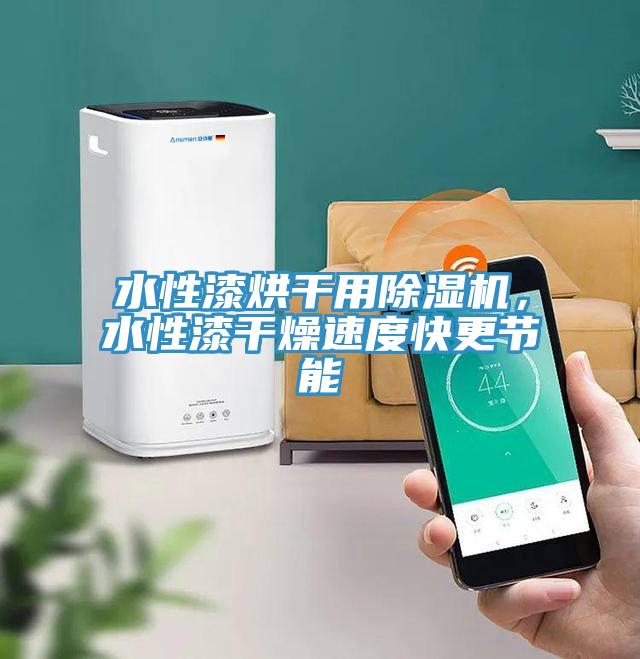 水性漆烘干用除濕機，水性漆干燥速度快更節(jié)能