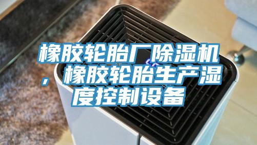 橡膠輪胎廠除濕機，橡膠輪胎生產(chǎn)濕度控制設備