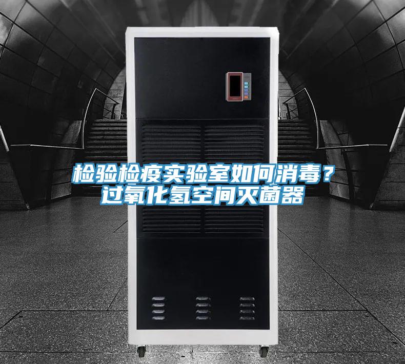 檢驗(yàn)檢疫實(shí)驗(yàn)室如何消毒？過氧化氫空間滅菌器