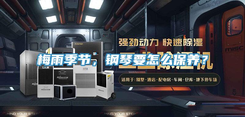 梅雨季節(jié)，鋼琴要怎么保養(yǎng)？