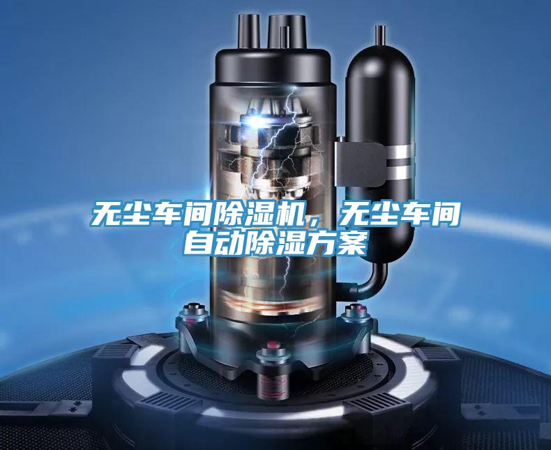 無(wú)塵車間除濕機(jī)，無(wú)塵車間自動(dòng)除濕方案