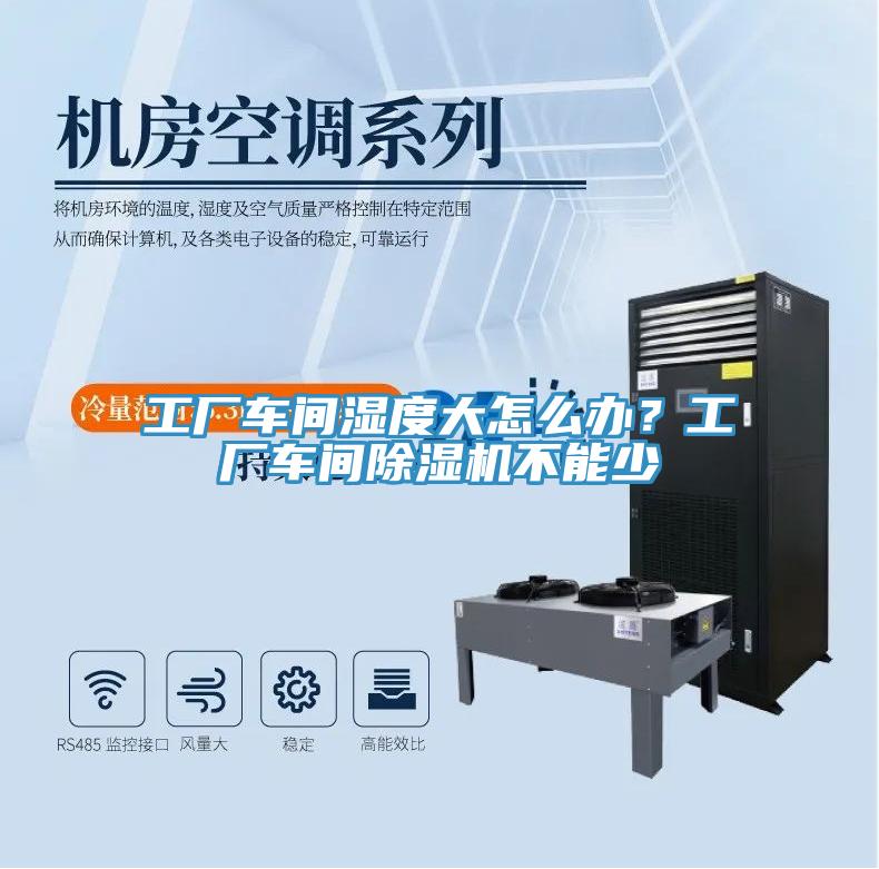 工廠車間濕度大怎么辦？工廠車間除濕機不能少