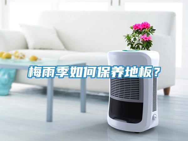 梅雨季如何保養(yǎng)地板？