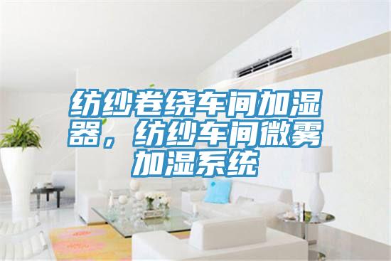 紡紗卷繞車間加濕器，紡紗車間微霧加濕系統(tǒng)