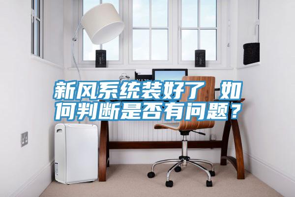 新風(fēng)系統(tǒng)裝好了 如何判斷是否有問題？