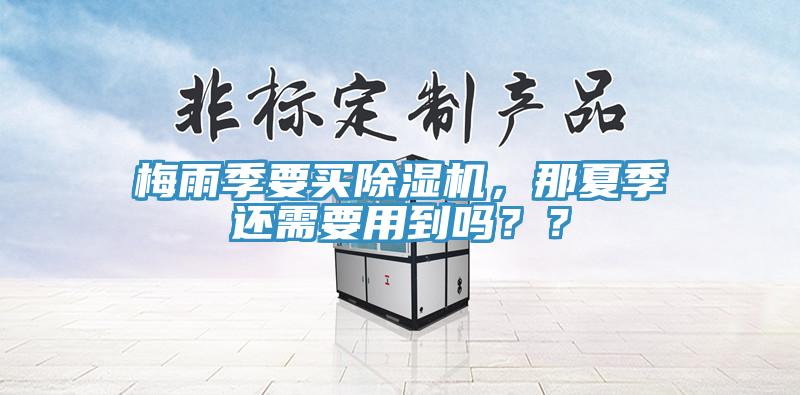 梅雨季要買除濕機，那夏季還需要用到嗎？？