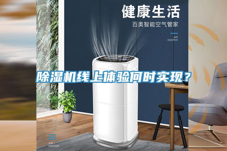 除濕機(jī)線上體驗(yàn)何時(shí)實(shí)現(xiàn)？