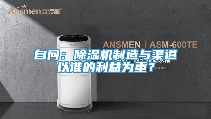 自問(wèn)：除濕機(jī)制造與渠道以誰(shuí)的利益為重？
